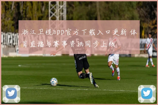 浙江卫视app官方下载入口更新 体育直播与赛事资讯同步上线